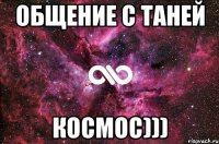 Общение с Таней Космос)))