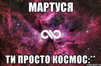 Мартуся Ти просто космос:**