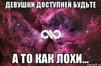 ДЕВУШКИ ДОСТУПНЕЙ БУДЬТЕ А ТО КАК ЛОХИ...