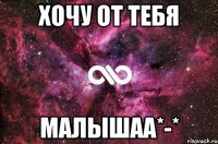 хочу от тебя малышаа*-*