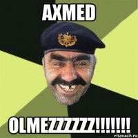 Axmed olmezzzzzz!!!!!!!