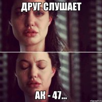 Друг слушает АК - 47...