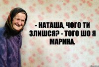 - Наташа, чого ти злишся? - Того шо я Марина.