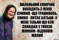 Маленький хлопчик виходить з кухні сумний -Що трапилось, синок - питає батько -У мене тільки що був скандал з твоєю жінкою- відповів малий