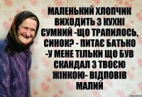 Маленький хлопчик виходить з кухні сумний -Що трапилось, синок? - питає батько -У мене тільки що був скандал з твоєю жінкою- відповів малий