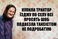 КУПИЛА ТРАКТОР ЇЗДЖУ ПО СЕЛУ ВСІ ПРОСЯТЬ ШОБ ПОДВЕЗЛА ТАКСІСТОМ НЕ ПОДРОБАТУЮ