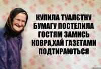 купила туалєтну бумагу постелила гостям замись ковра,хай газетами подтираються