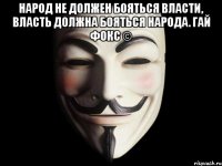 Народ не должен бояться власти, власть должна бояться народа. Гай Фокс © 