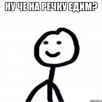 ну че на речку едим? 