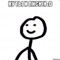 Ну ты и писюн :D 