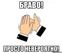 Браво! Просто невероятно!