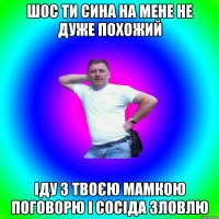 ШОС ТИ СИНА НА МЕНЕ НЕ ДУЖЕ ПОХОЖИЙ ІДУ З ТВОЄЮ МАМКОЮ ПОГОВОРЮ І СОСІДА ЗЛОВЛЮ