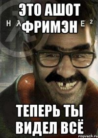 Это Ашот Фримэн Теперь ты видел всё