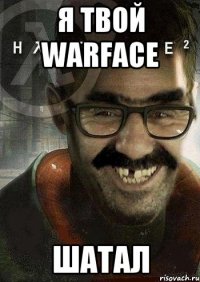 я твой warface шатал