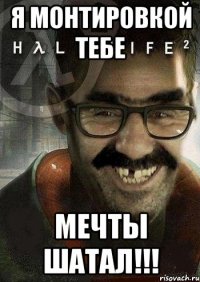 я монтировкой тебе мечты шатал!!!