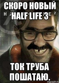 Скоро новый Half Life 3 ток труба пошатаю.