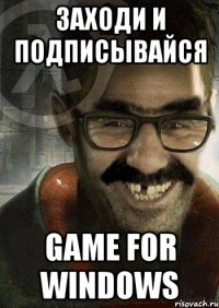 Заходи и подписывайся Game for windows