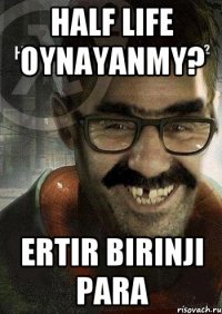 HALF LIFE OYNAYANMY? ERTIR BIRINJI PARA