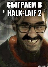 сыграем в halk-laif 2 