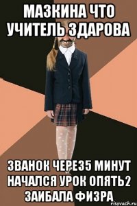 МАЗКИНА ЧТО УЧИТЕЛЬ ЗДАРОВА ЗВАНОК ЧЕРЕЗ5 МИНУТ НАЧАЛСЯ УРОК ОПЯТЬ2 ЗАИБАЛА ФИЗРА