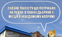 сказав таксісту що потрфбно на леван, в панікі дьорнув з місця в невідомому напрямі