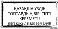 ҚАЗАҚША ҮЗДІК ТОПТАРДЫҢ БІРІ ТІПТІ КЕРЕМЕТ!! БІЗГЕ ҚОСЫЛ БІЗДЕ БӘРІ БАР!!!