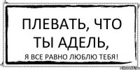 Плевать, что ты Адель, я все равно люблю тебя!