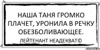 Наша Таня громко плачет, уронила в речку обезболивающее. Лейтенант Неадекват©