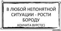 В любой непонятной ситуации - рости бороду Кончита Вурст(с)