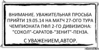 Внимание. Уважительная просьба прийти 19.05.14 на матч 27-ого тура Чемпионата ПФЛ 2-го дивизиона: "Сокол"-Саратов-"Зенит"-Пенза. С уважением,автор.