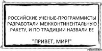 Российские ученые-программисты разработали межконтинентальную ракету, и по традиции назвали ее "Привет, мир!"