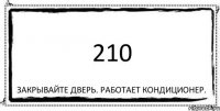 210 закрывайте дверь. работает кондиционер.