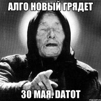 Алго новый грядет 30 мая. datot