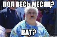 пол весь месяц? ват?