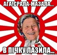 Ага!Срала-мазала... В пічку лазила...