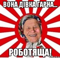 Вона дівка гарна... Роботяща!