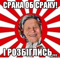 Срака об сраку! І розбіглись...