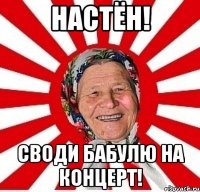 Настён! Своди бабулю на концерт!