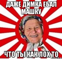 Даже Димка ебал машку Что ты как лох то