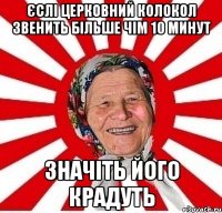 єслі церковний колокол звенить більше чім 10 минут значіть його крадуть