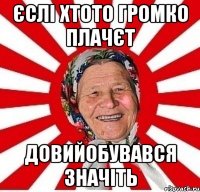 єслі хтото громко плачєт довийобувався значіть