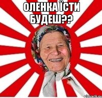 Оленка їсти будеш?? 