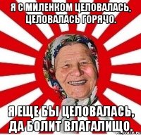 Я с миленком целовалась, Целовалась горячо. Я еще бы целовалась, Да болит влагалищо.