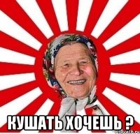  Кушать хочешь ?