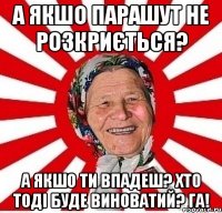 а якшо парашут не розкриється? а якшо ти впадеш? Хто тоді буде виноватий? га!