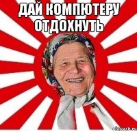 дай компютеру отдохнуть 