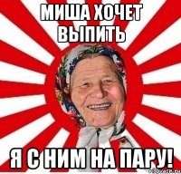 Миша хочет выпить Я с ним на пару!