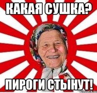 какая сушка? пироги стынут!