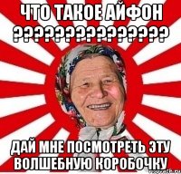 что такое айфон ??????????????? дай мне посмотреть эту волшебную коробочку