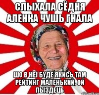 Слыхала сёдня аленка чушь гнала шо в неi бyде якись там рейтинг маленький, ОЙ ПЫЗДЕЦЬ